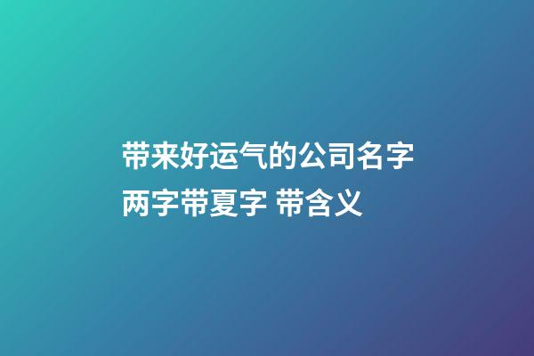 带来好运气的公司名字两字带夏字 带含义-第1张-公司起名-玄机派